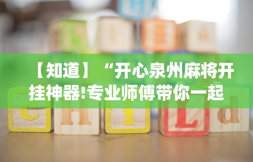 【知道】“开心泉州麻将开挂神器!专业师傅带你一起了解(确实有挂)