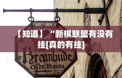 【知道】“新棋联盟有没有挂[真的有挂]