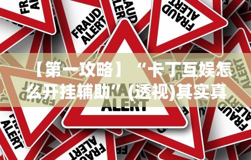 【第一攻略】“卡丁互娱怎么开挂辅助”(透视)其实真的有挂