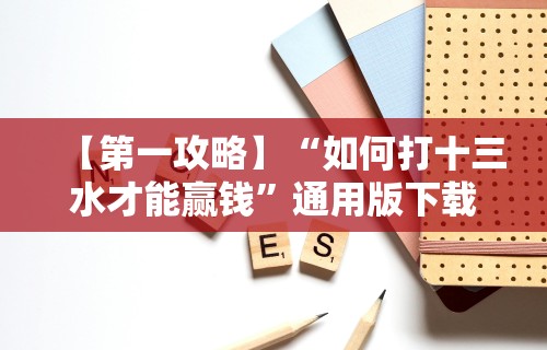 【第一攻略】“如何打十三水才能赢钱”通用版下载教程！