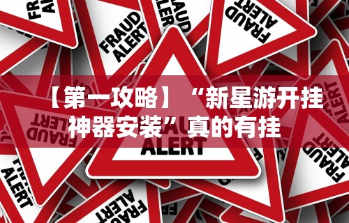 【第一攻略】“新星游开挂神器安装”真的有挂