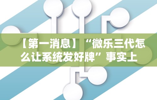 【第一消息】“微乐三代怎么让系统发好牌”事实上真的有挂
