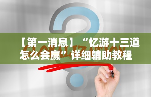 【第一消息】“忆游十三道怎么会赢”详细辅助教程分享