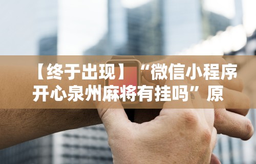 【终于出现】“微信小程序开心泉州麻将有挂吗”原来有神器下载