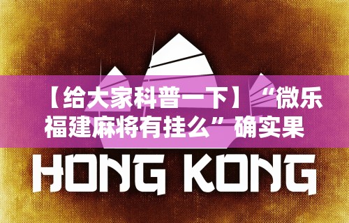 【给大家科普一下】“微乐福建麻将有挂么”确实果然有挂