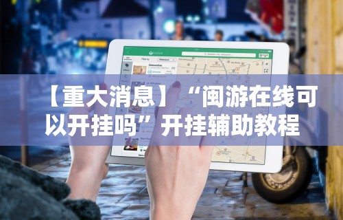 【重大消息】“闽游在线可以开挂吗”开挂辅助教程