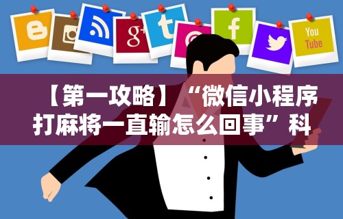 【第一攻略】“微信小程序打麻将一直输怎么回事”科技辅助神器手机版