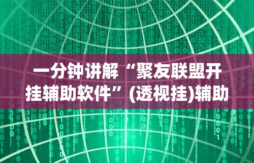 一分钟讲解“聚友联盟开挂辅助软件”(透视挂)辅助透视教程