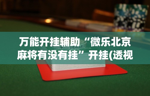 万能开挂辅助“微乐北京麻将有没有挂”开挂(透视)辅助教程