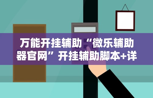 万能开挂辅助“微乐辅助器官网”开挂辅助脚本+详细开挂