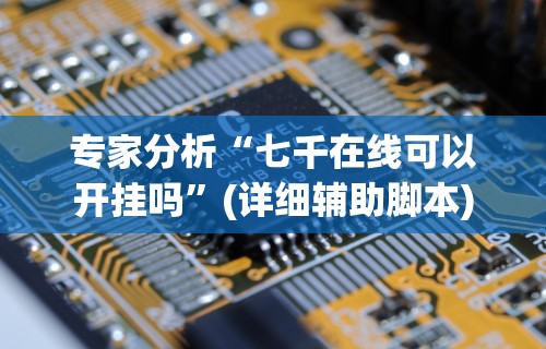 专家分析“七千在线可以开挂吗”(详细辅助脚本)