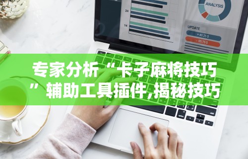专家分析“卡子麻将技巧”辅助工具插件,揭秘技巧开挂