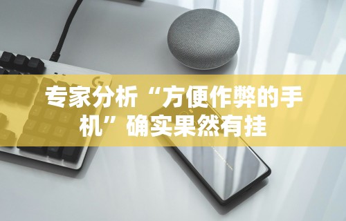专家分析“方便作弊的手机”确实果然有挂