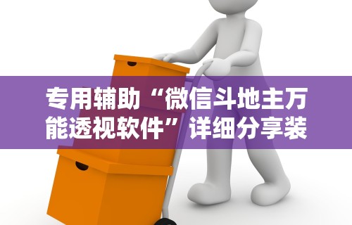 专用辅助“微信斗地主万能透视软件”详细分享装挂步骤