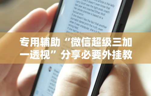 专用辅助“微信超级三加一透视”分享必要外挂教程