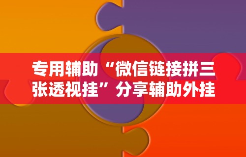 专用辅助“微信链接拼三张透视挂”分享辅助外挂教程