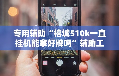 专用辅助“榕城510k一直挂机能拿好牌吗”辅助工具插件,揭秘技巧开挂