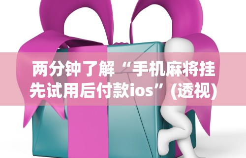 两分钟了解“手机麻将挂先试用后付款ios”(透视)其实确实有挂