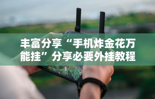 丰富分享“手机炸金花万能挂”分享必要外挂教程