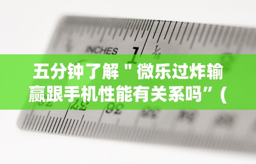 五分钟了解＂微乐过炸输赢跟手机性能有关系吗”(详细辅助脚本)
