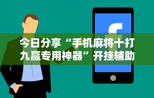 今日分享“手机麻将十打九赢专用神器”开挂辅助脚本+详细