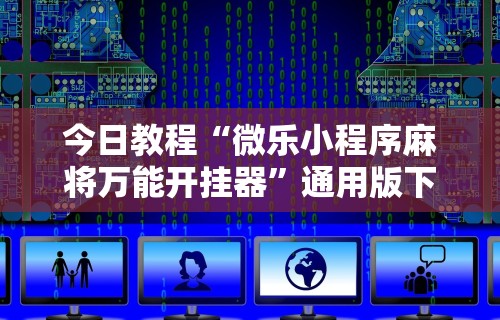 今日教程“微乐小程序麻将万能开挂器”通用版下载教程！