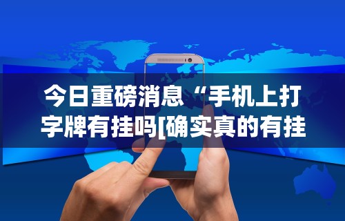今日重磅消息“手机上打字牌有挂吗[确实真的有挂]