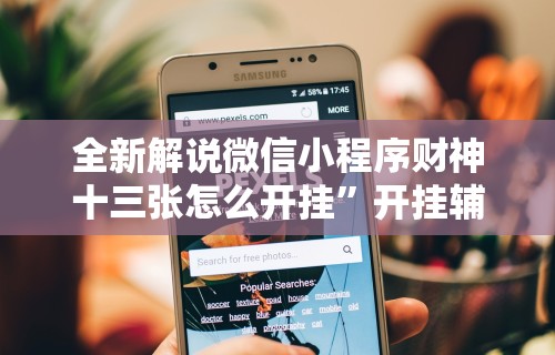 全新解说微信小程序财神十三张怎么开挂”开挂辅助脚本+详细开挂