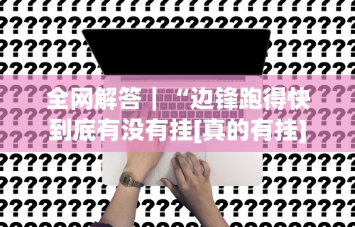 全网解答｜“边锋跑得快到底有没有挂[真的有挂]