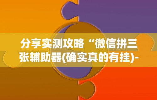 分享实测攻略“微信拼三张辅助器(确实真的有挂)-知乎