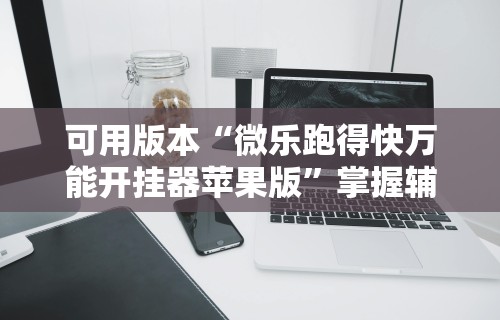 可用版本“微乐跑得快万能开挂器苹果版”掌握辅助功能必胜规则
