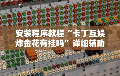 安装程序教程“卡丁互娱炸金花有挂吗”详细辅助教程分享