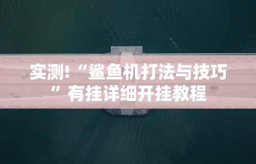 实测!“鲨鱼机打法与技巧”有挂详细开挂教程