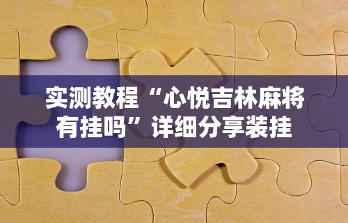 实测教程“心悦吉林麻将有挂吗”详细分享装挂