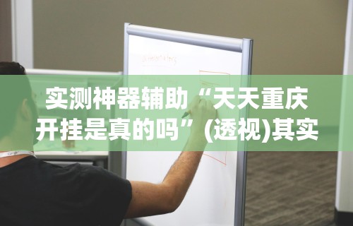 实测神器辅助“天天重庆开挂是真的吗”(透视)其实确实有挂
