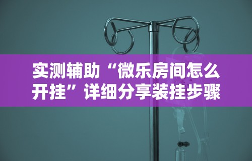 实测辅助“微乐房间怎么开挂”详细分享装挂步骤