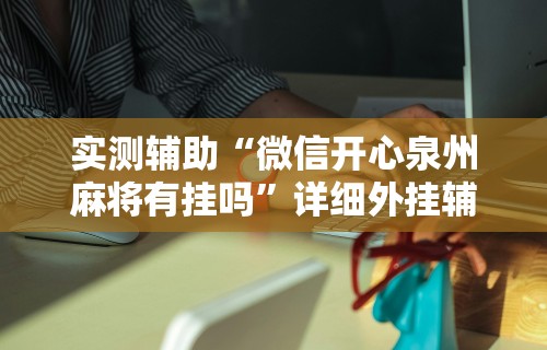 实测辅助“微信开心泉州麻将有挂吗”详细外挂辅助详细教程