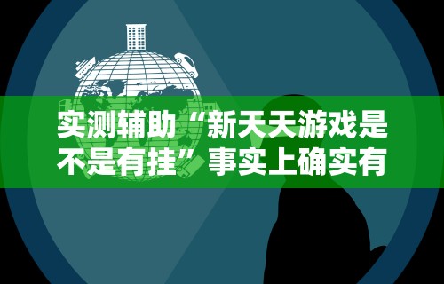 实测辅助“新天天游戏是不是有挂”事实上确实有挂