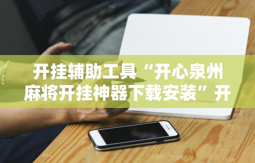 开挂辅助工具“开心泉州麻将开挂神器下载安装”开挂详细教程