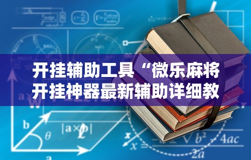 开挂辅助工具“微乐麻将开挂神器最新辅助详细教程