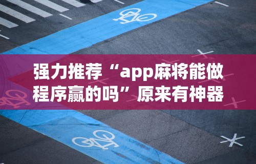 强力推荐“app麻将能做程序赢的吗”原来有神器下载!