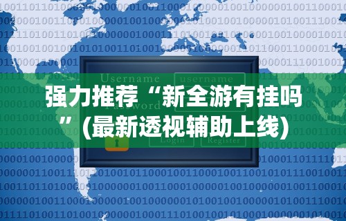强力推荐“新全游有挂吗”(最新透视辅助上线)