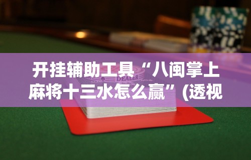 开挂辅助工具“八闽掌上麻将十三水怎么赢”(透视)开挂详细教程