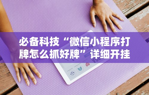 必备科技“微信小程序打牌怎么抓好牌”详细开挂教程