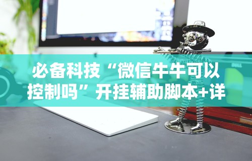必备科技“微信牛牛可以控制吗”开挂辅助脚本+详细开挂