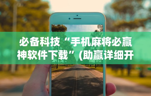 必备科技“手机麻将必赢神软件下载”(助赢详细开挂教程)