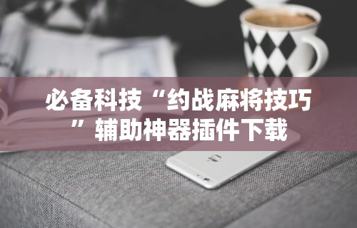 必备科技“约战麻将技巧”辅助神器插件下载