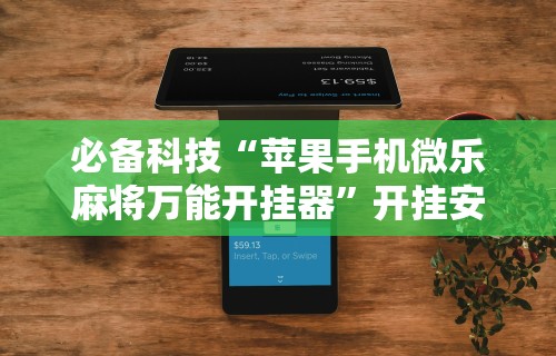 必备科技“苹果手机微乐麻将万能开挂器”开挂安装教程