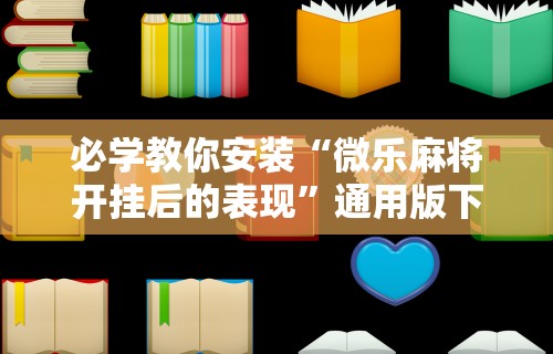 必学教你安装“微乐麻将开挂后的表现”通用版下载教程