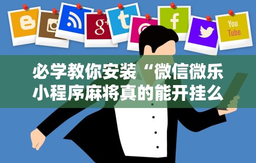 必学教你安装“微信微乐小程序麻将真的能开挂么—其实另有马脚”科技辅助神器手机版